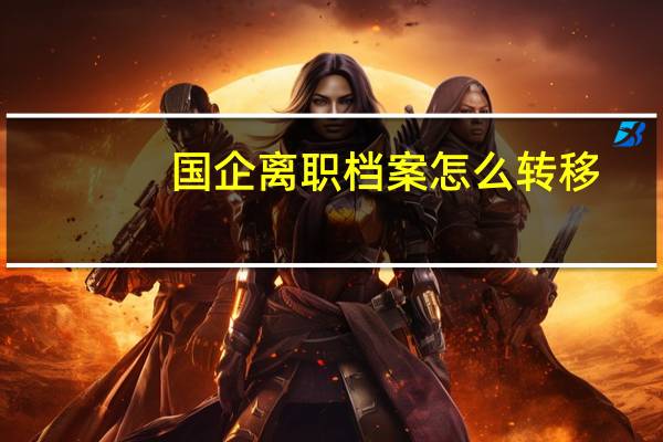 国企离职档案怎么转移