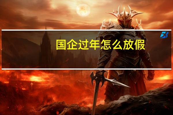 国企过年怎么放假（过年怎么放假）