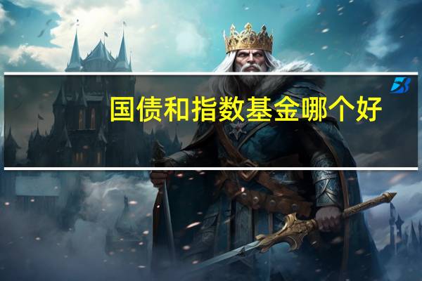 国债和指数基金哪个好（国债指数和债券基金的关系）