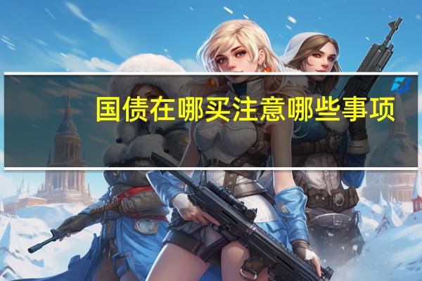 国债在哪买注意哪些事项（国债在哪买）