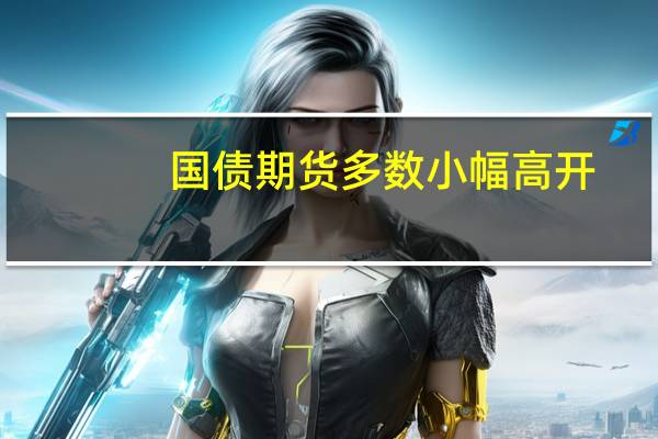 国债期货多数小幅高开