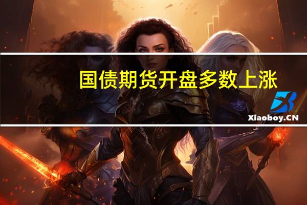国债期货开盘多数上涨
