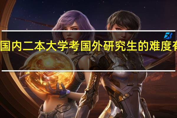 国内二本大学考国外研究生的难度有多大
