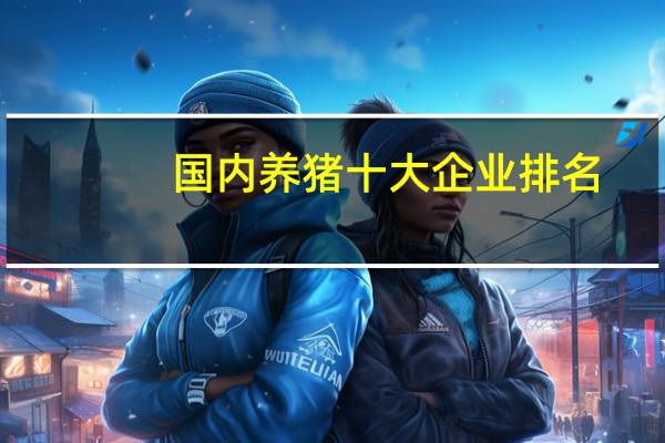 国内养猪十大企业排名