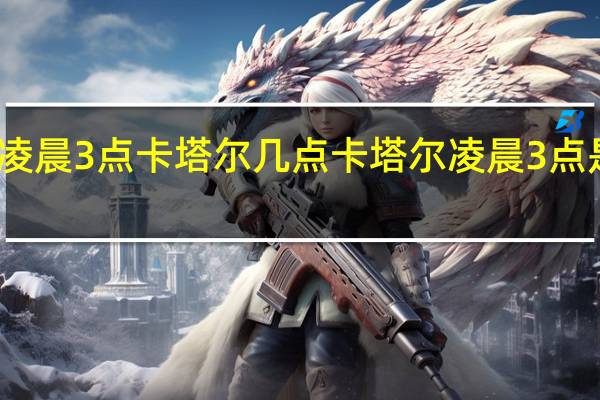 国内凌晨3点卡塔尔几点 卡塔尔凌晨3点是中国几点