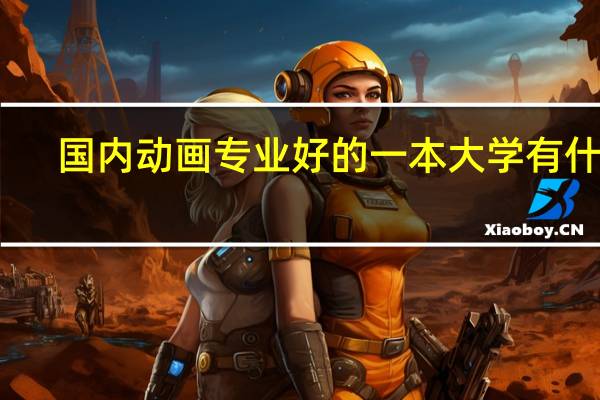国内动画专业好的一本大学有什么