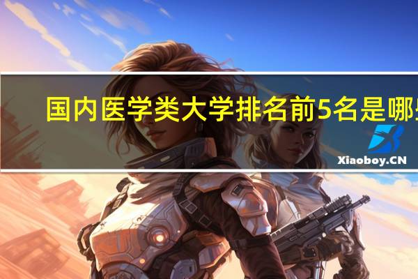 国内医学类大学排名前5名是哪些