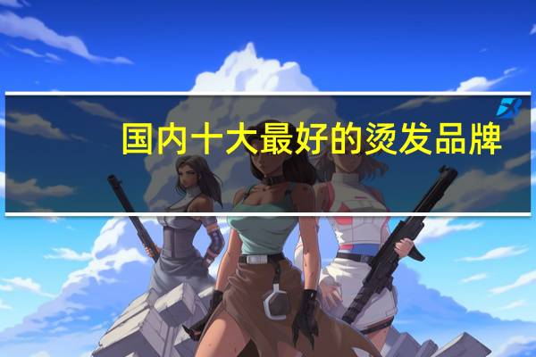 国内十大最好的烫发品牌