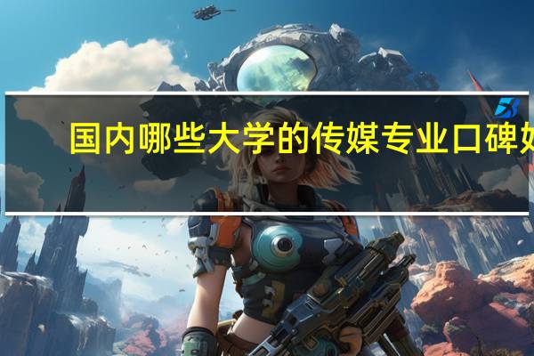 国内哪些大学的传媒专业口碑好