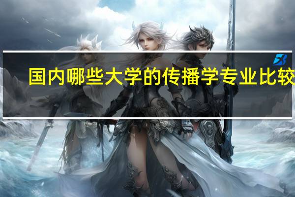 国内哪些大学的传播学专业比较好