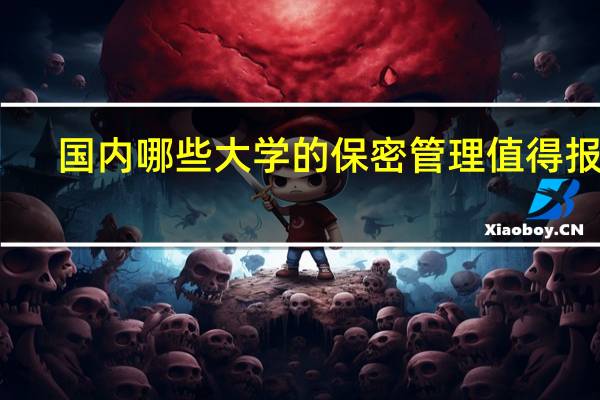 国内哪些大学的保密管理值得报考