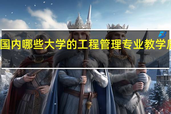 国内哪些大学的工程管理专业教学质量高