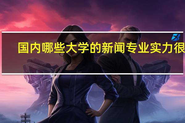 国内哪些大学的新闻专业实力很强