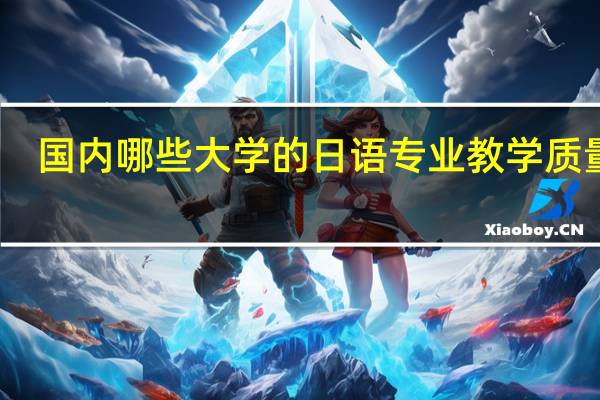 国内哪些大学的日语专业教学质量好