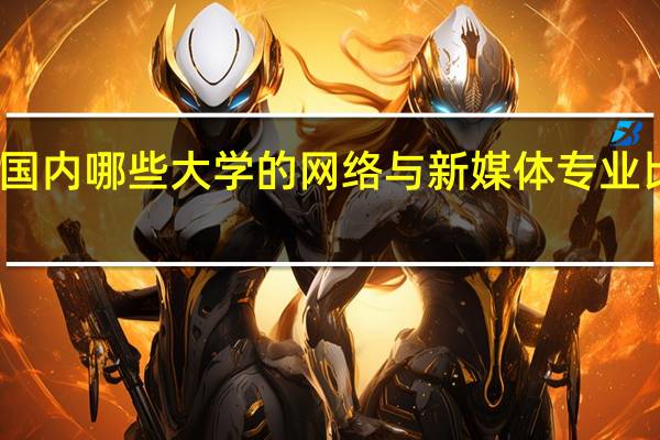 国内哪些大学的网络与新媒体专业比较好