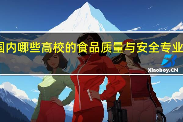 国内哪些高校的食品质量与安全专业比较好