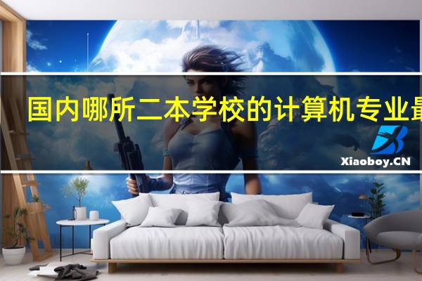 国内哪所二本学校的计算机专业最好