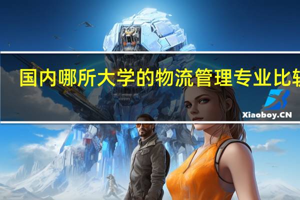 国内哪所大学的物流管理专业比较好