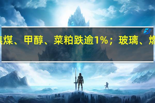 国内商品期货收盘走势分化花生、集运欧线、沪镍、焦煤、甲醇、菜粕跌逾1%；玻璃、燃料油涨逾2%苹果、原油、纯碱、沪锌、沪铝、橡胶涨逾1%