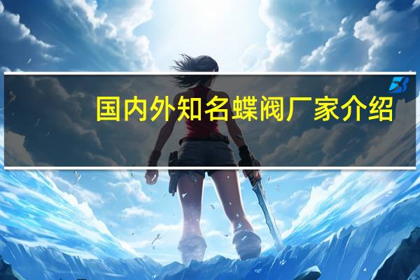 国内外知名蝶阀厂家介绍
