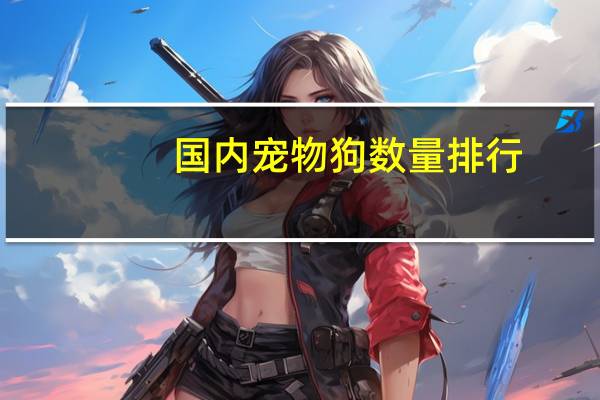 国内宠物狗数量排行