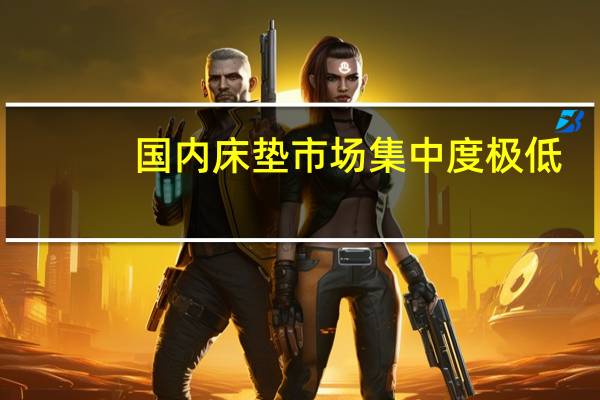 国内床垫市场集中度极低