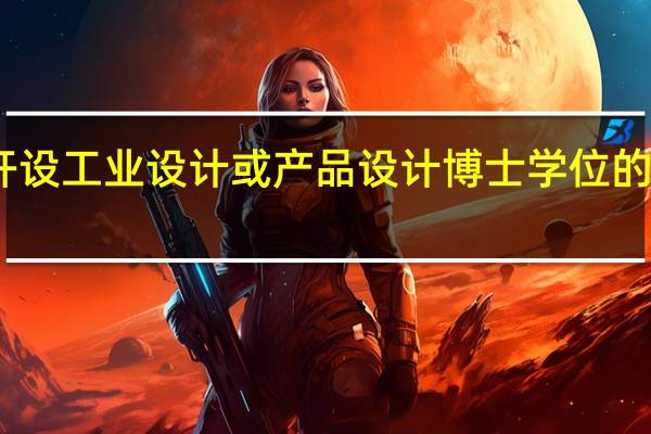 国内开设工业设计或产品设计博士学位的学校有哪些