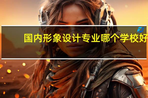 国内形象设计专业哪个学校好