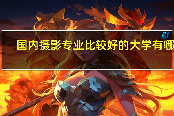 国内摄影专业比较好的大学有哪些