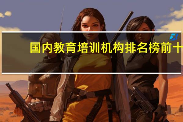 国内教育培训机构排名榜前十