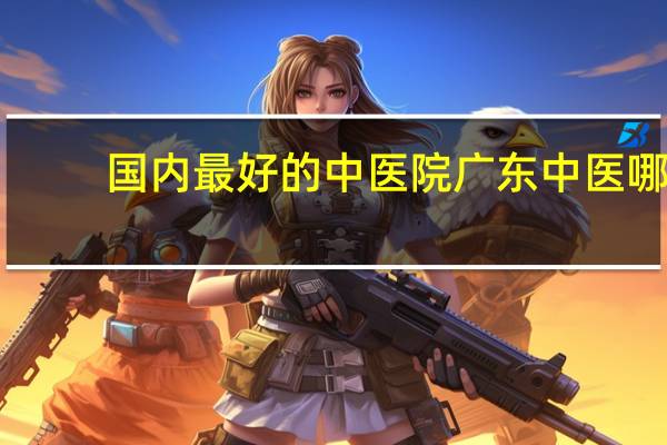 国内最好的中医院 广东中医哪里最好