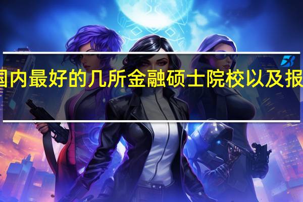 国内最好的几所金融硕士院校以及报考建议