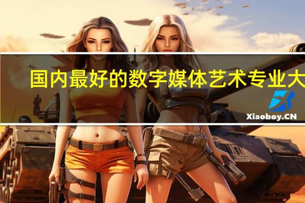 国内最好的数字媒体艺术专业大学