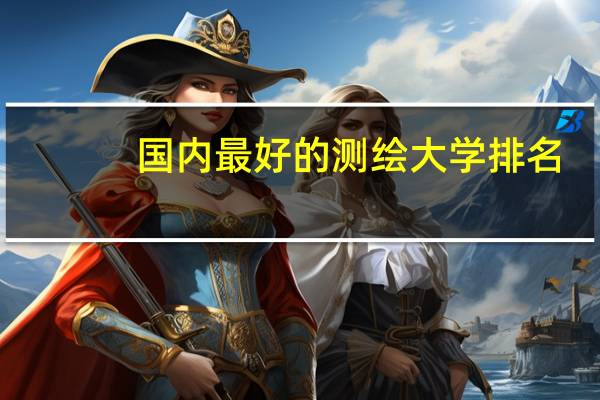 国内最好的测绘大学排名