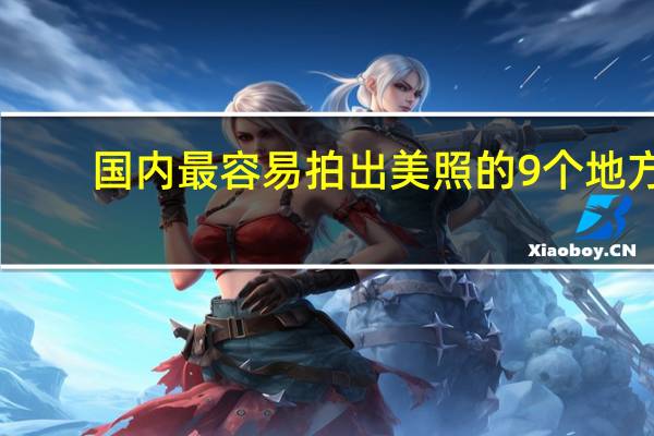国内最容易拍出美照的9个地方，你去过几个