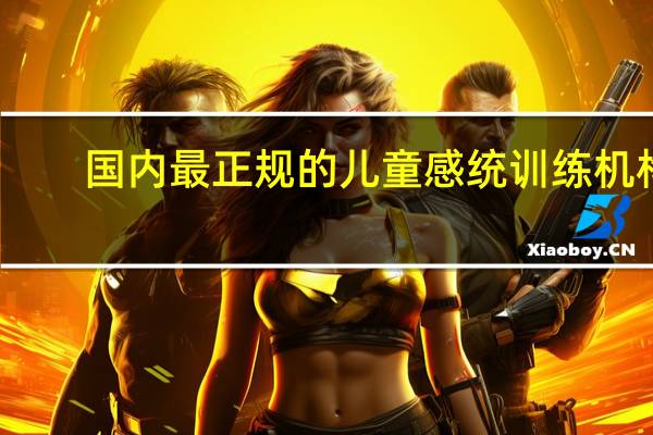 国内最正规的儿童感统训练机构