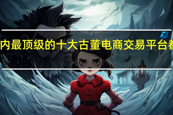 国内最顶级的十大古董电商交易平台都有哪些
