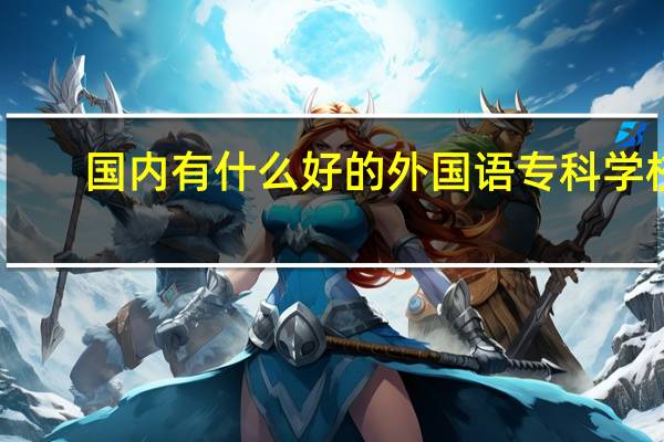 国内有什么好的外国语专科学校