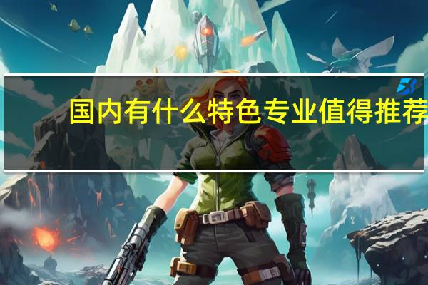 国内有什么特色专业值得推荐