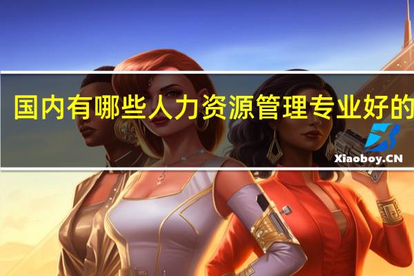 国内有哪些人力资源管理专业好的大学