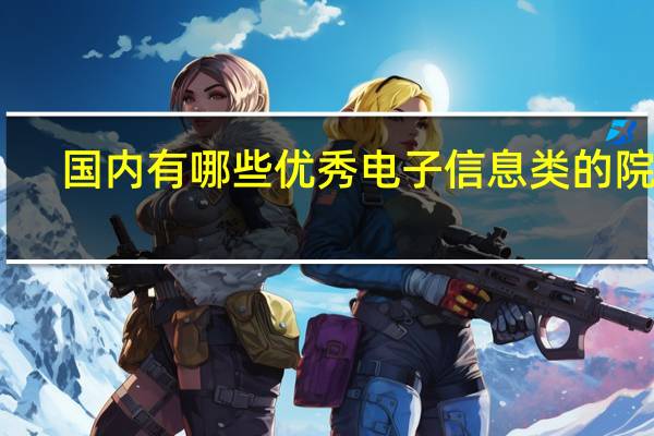 国内有哪些优秀电子信息类的院校