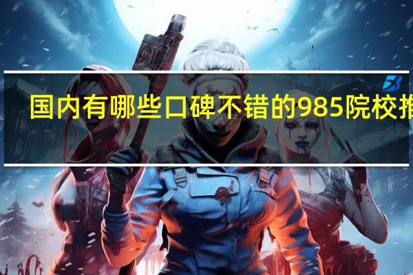 国内有哪些口碑不错的985 院校推荐