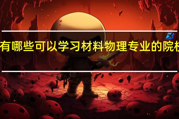 国内有哪些可以学习材料物理专业的院校值得推荐