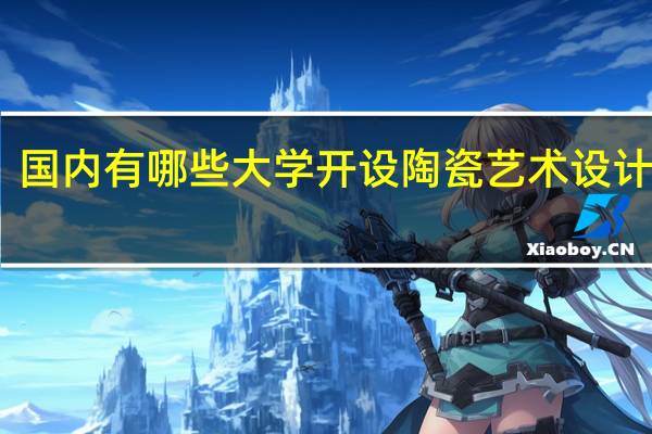 国内有哪些大学开设陶瓷艺术设计专业
