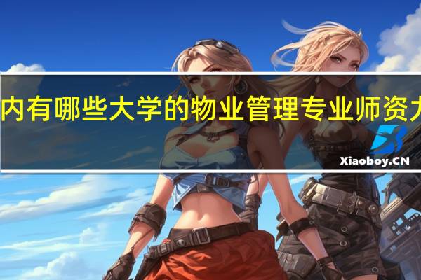 国内有哪些大学的物业管理专业师资力量雄厚
