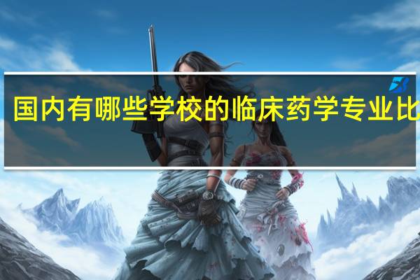 国内有哪些学校的临床药学专业比较好