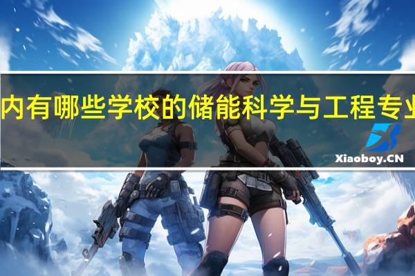 国内有哪些学校的储能科学与工程专业比较好