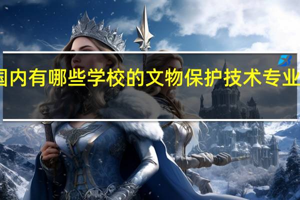 国内有哪些学校的文物保护技术专业比较好