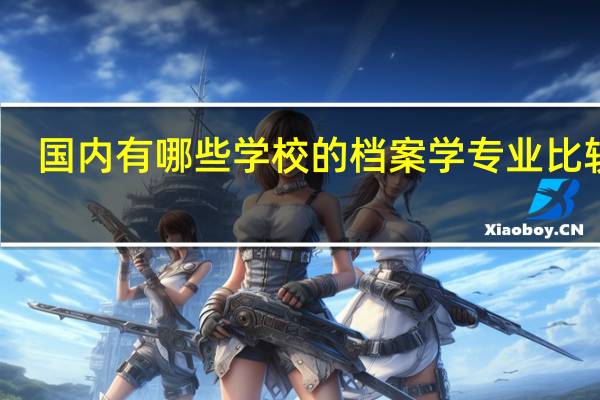 国内有哪些学校的档案学专业比较好