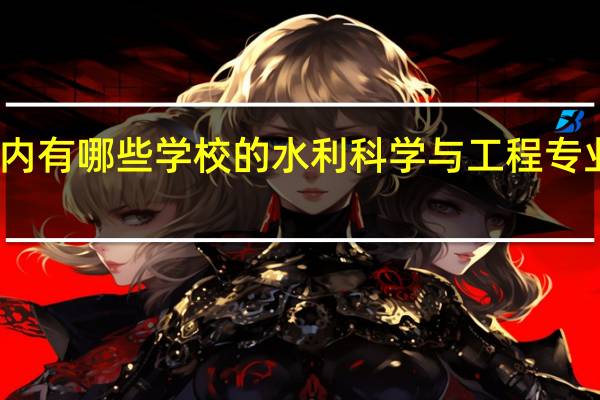 国内有哪些学校的水利科学与工程专业比较好